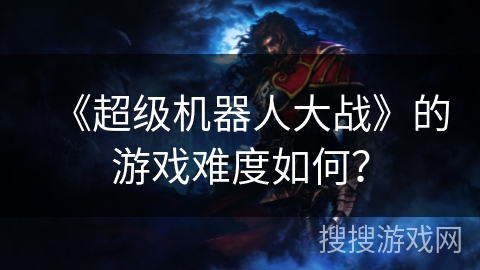 《超级机器人大战》的游戏难度如何？