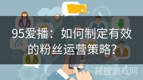 95爱播：如何制定有效的粉丝运营策略？