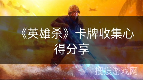 《英雄杀》卡牌收集心得分享