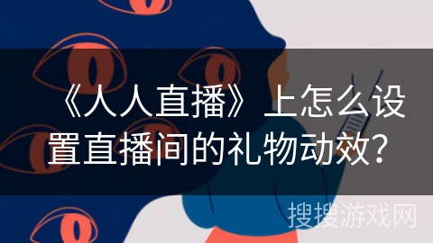 《人人直播》上怎么设置直播间的礼物动效？