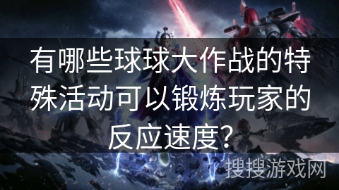 有哪些球球大作战的特殊活动可以锻炼玩家的反应速度？