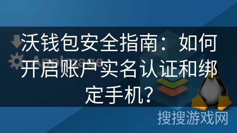 沃钱包安全指南：如何开启账户实名认证和绑定手机？