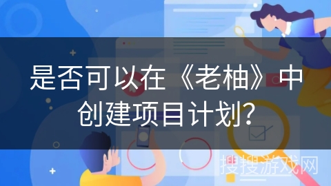是否可以在《老柚》中创建项目计划？
