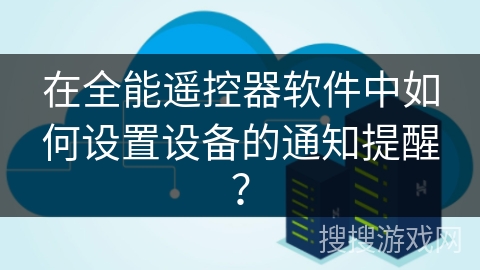 在全能遥控器软件中如何设置设备的通知提醒？