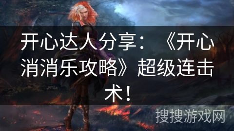 开心达人分享：《开心消消乐攻略》超级连击术！