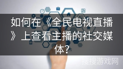 如何在《全民电视直播》上查看主播的社交媒体? 如何在《全民电视直播》上查看主播的社交媒体?