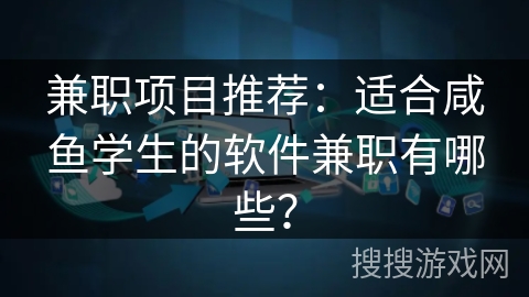 兼职项目推荐：适合咸鱼学生的软件兼职有哪些？