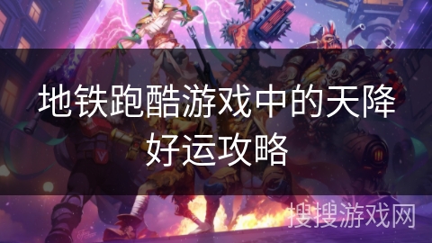 地铁跑酷游戏中的天降好运攻略