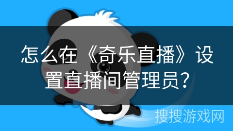 怎么在《奇乐直播》设置直播间管理员？