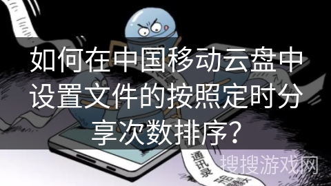 如何在中国移动云盘中设置文件的按照定时分享次数排序？