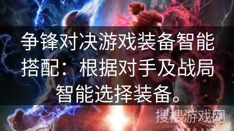 争锋对决游戏装备智能搭配：根据对手及战局智能选择装备。