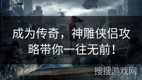 成为传奇，神雕侠侣攻略带你一往无前！