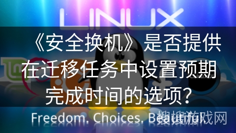 《安全换机》是否提供在迁移任务中设置预期完成时间的选项？