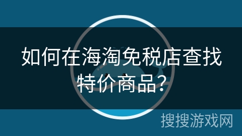 如何在海淘免税店查找特价商品？