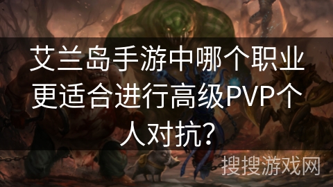 艾兰岛手游中哪个职业更适合进行高级PVP个人对抗？