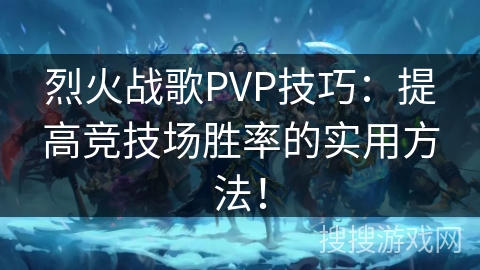 烈火战歌PVP技巧：提高竞技场胜率的实用方法！