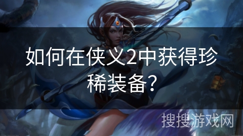 如何在侠义2中获得珍稀装备？