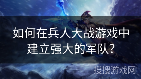 如何在兵人大战游戏中建立强大的军队? 如何在兵人大战游戏中建立强大的军队?