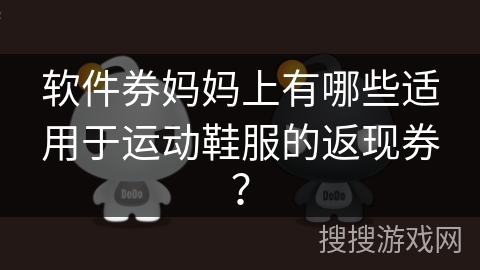 软件券妈妈上有哪些适用于运动鞋服的返现券? 软件券妈妈上有哪些适用于运动鞋服的返现券?