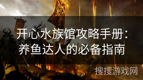 开心水族馆攻略手册:养鱼达人的必备指南 开心水族馆攻略手册:养鱼达人的必备指南