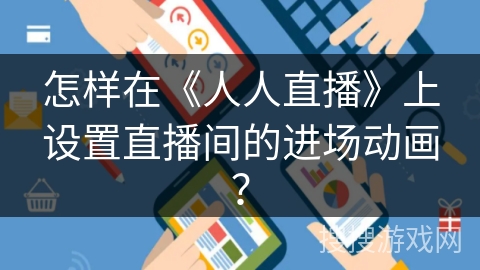 怎样在《人人直播》上设置直播间的进场动画？