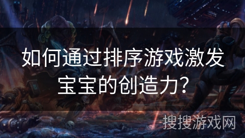 如何通过排序游戏激发宝宝的创造力？