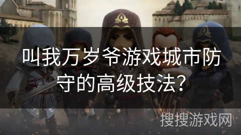 叫我万岁爷游戏城市防守的高级技法？