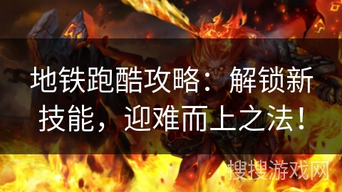 地铁跑酷攻略：解锁新技能，迎难而上之法！