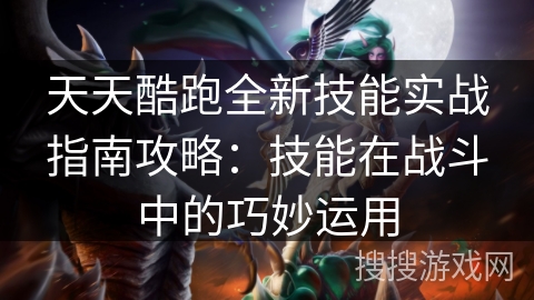 天天酷跑全新技能实战指南攻略：技能在战斗中的巧妙运用