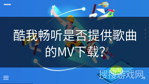 酷我畅听是否提供歌曲的MV下载? 酷我畅听是否提供歌曲的MV下载?
