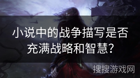 小说中的战争描写是否充满战略和智慧? 小说中的战争描写是否充满战略和智慧?