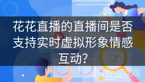 花花直播的直播间是否支持实时虚拟形象情感互动？