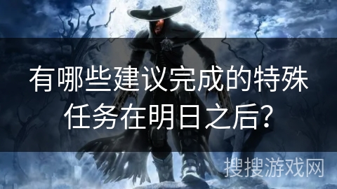 有哪些建议完成的特殊任务在明日之后？