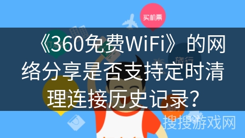 《360免费WiFi》的网络分享是否支持定时清理连接历史记录？