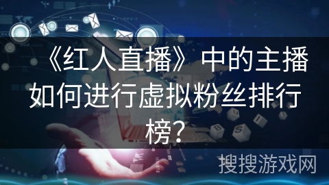 《红人直播》中的主播如何进行虚拟粉丝排行榜？