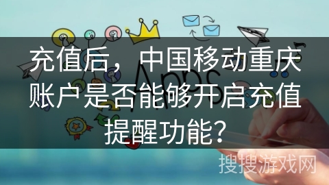 充值后，中国移动重庆账户是否能够开启充值提醒功能？