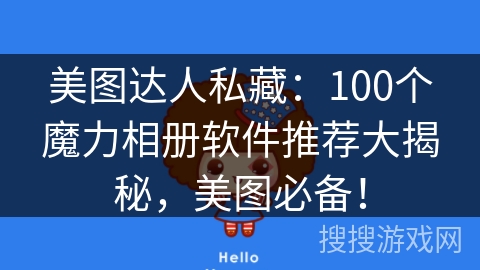 美图达人私藏：100个魔力相册软件推荐大揭秘，美图必备！