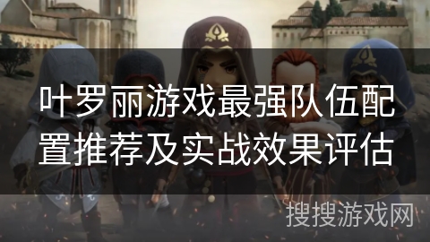 叶罗丽游戏最强队伍配置推荐及实战效果评估
