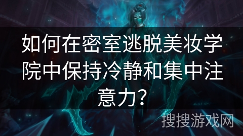 如何在密室逃脱美妆学院中保持冷静和集中注意力？