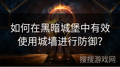如何在黑暗城堡中有效使用城墙进行防御？