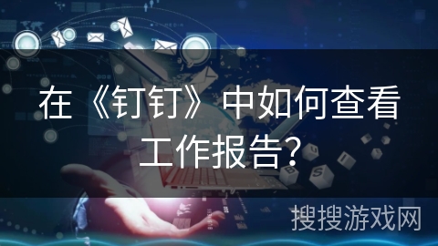 在《钉钉》中如何查看工作报告？