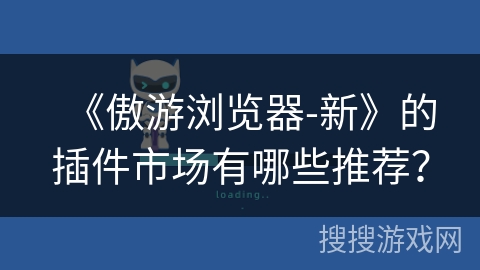 《傲游浏览器-新》的插件市场有哪些推荐？