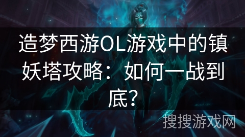 造梦西游OL游戏中的镇妖塔攻略：如何一战到底？
