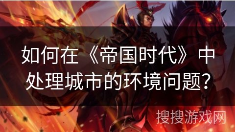 如何在《帝国时代》中处理城市的环境问题？