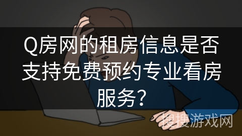 Q房网的租房信息是否支持免费预约专业看房服务？