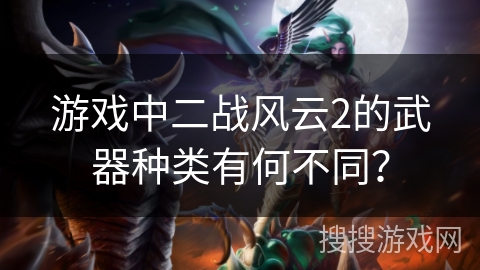 游戏中二战风云2的武器种类有何不同？
