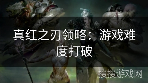 真红之刃领略：游戏难度打破
