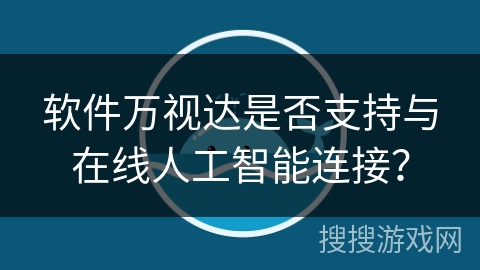 软件万视达是否支持与在线人工智能连接？