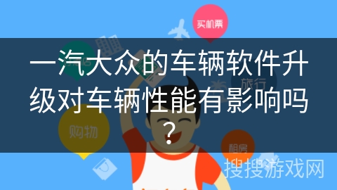 一汽大众的车辆软件升级对车辆性能有影响吗？