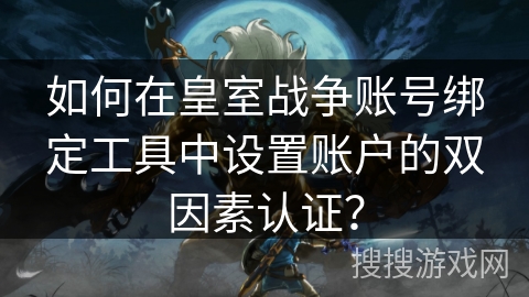 如何在皇室战争账号绑定工具中设置账户的双因素认证? 如何在皇室战争账号绑定工具中设置账户的双因素认证?